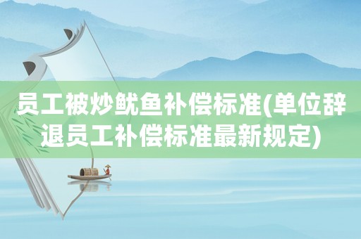 員工被炒魷魚補償標準(單位辭退員工補償標準最新規(guī)定)