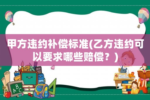 甲方違約補償標準(乙方違約可以要求哪些賠償？)