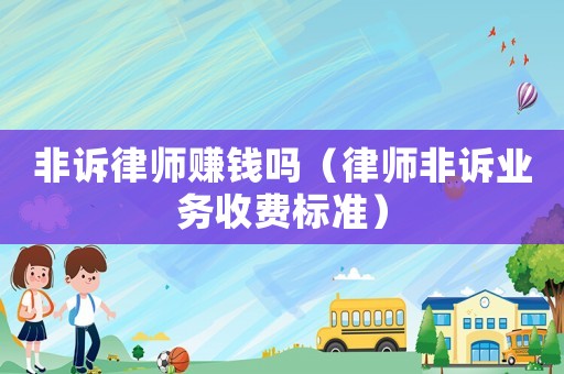 非訴律師賺錢嗎（律師非訴業(yè)務(wù)收費(fèi)標(biāo)準(zhǔn)）