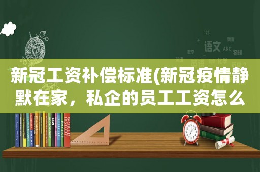 新冠工資補償標準(新冠疫情靜默在家，私企的員工工資怎么發(fā)？)