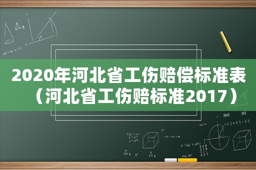 2020年河北省工傷賠償標(biāo)準(zhǔn)表（河北省工傷賠標(biāo)準(zhǔn)2017）