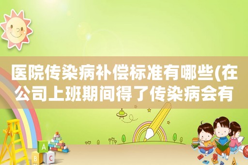 醫(yī)院傳染病補(bǔ)償標(biāo)準(zhǔn)有哪些(在公司上班期間得了傳染病會有賠償嗎？)