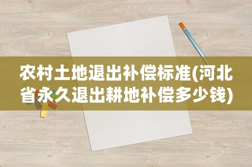 農(nóng)村土地退出補(bǔ)償標(biāo)準(zhǔn)(河北省永久退出耕地補(bǔ)償多少錢(qián))