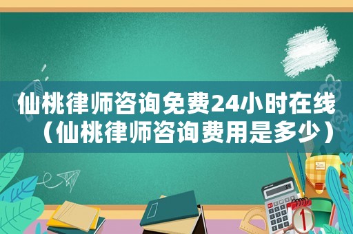 仙桃律師咨詢免費(fèi)24小時(shí)在線（仙桃律師咨詢費(fèi)用是多少）