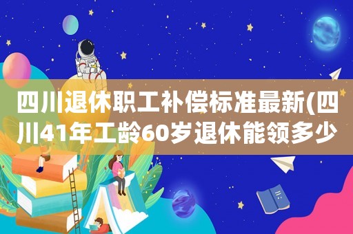 四川退休職工補(bǔ)償標(biāo)準(zhǔn)最新(四川41年工齡60歲退休能領(lǐng)多少退休金？)