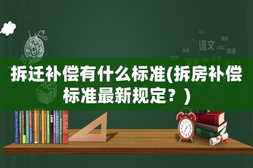 拆遷補(bǔ)償有什么標(biāo)準(zhǔn)(拆房補(bǔ)償標(biāo)準(zhǔn)最新規(guī)定？)