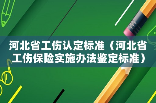 河北省工傷認(rèn)定標(biāo)準(zhǔn)（河北省工傷保險實施辦法鑒定標(biāo)準(zhǔn)）