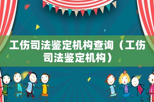 工傷司法鑒定機(jī)構(gòu)查詢（工傷司法鑒定機(jī)構(gòu)）
