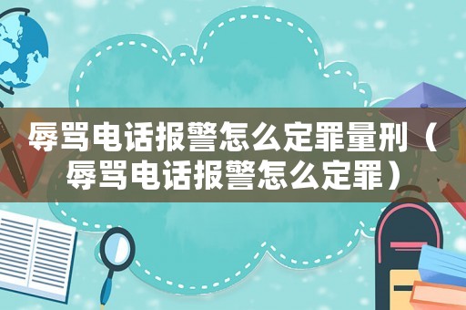 辱罵電話報(bào)警怎么定罪量刑（辱罵電話報(bào)警怎么定罪）