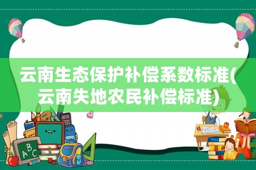 云南生態(tài)保護補償系數(shù)標準(云南失地農(nóng)民補償標準)