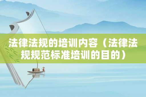 法律法規(guī)的培訓(xùn)內(nèi)容（法律法規(guī)規(guī)范標(biāo)準(zhǔn)培訓(xùn)的目的）