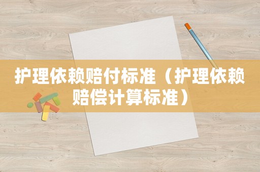 護(hù)理依賴賠付標(biāo)準(zhǔn)（護(hù)理依賴賠償計(jì)算標(biāo)準(zhǔn)）