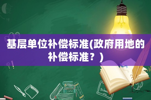 基層單位補償標準(政府用地的補償標準？)