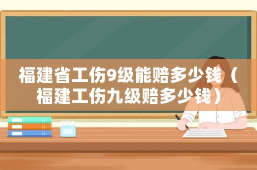 福建省工傷9級能賠多少錢（福建工傷九級賠多少錢）