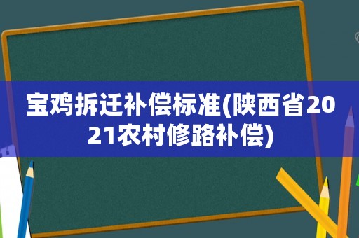 寶雞拆遷補(bǔ)償標(biāo)準(zhǔn)(陜西省2021農(nóng)村修路補(bǔ)償)