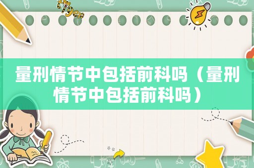 量刑情節(jié)中包括前科嗎（量刑情節(jié)中包括前科嗎）