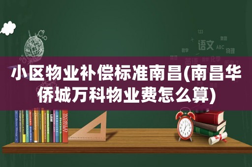 小區(qū)物業(yè)補(bǔ)償標(biāo)準(zhǔn)南昌(南昌華僑城萬(wàn)科物業(yè)費(fèi)怎么算)