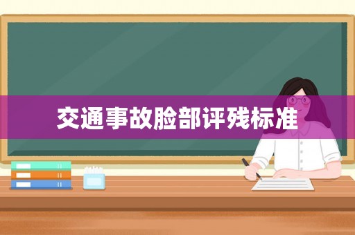 交通事故臉部評(píng)殘標(biāo)準(zhǔn)