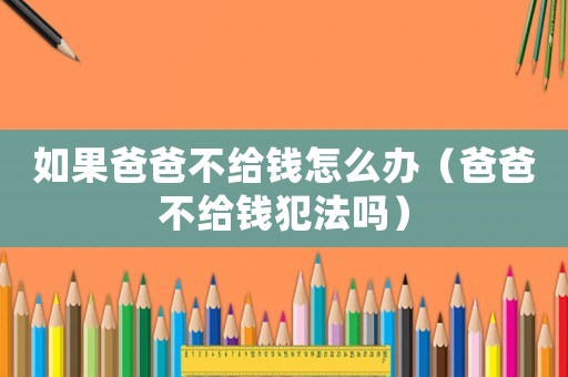如果爸爸不給錢怎么辦（爸爸不給錢犯法嗎）