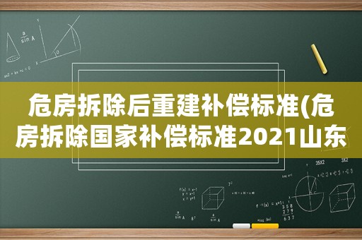 危房拆除后重建補償標(biāo)準(zhǔn)(危房拆除國家補償標(biāo)準(zhǔn)2021山東)