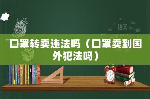 口罩轉(zhuǎn)賣違法嗎（口罩賣到國外犯法嗎）