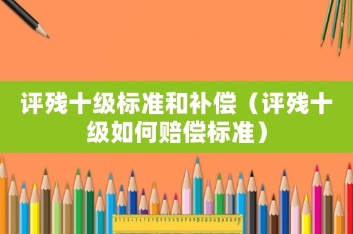 評殘十級標準和補償（評殘十級如何賠償標準）
