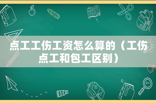 點(diǎn)工工傷工資怎么算的（工傷點(diǎn)工和包工區(qū)別）