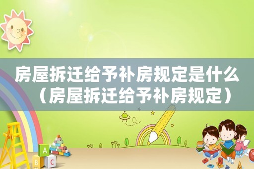 房屋拆遷給予補房規(guī)定是什么（房屋拆遷給予補房規(guī)定）