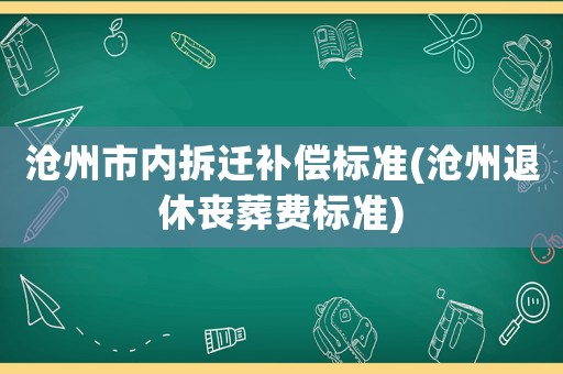 滄州市內(nèi)拆遷補償標(biāo)準(zhǔn)(滄州退休喪葬費標(biāo)準(zhǔn))