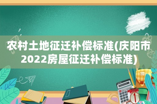 農(nóng)村土地征遷補(bǔ)償標(biāo)準(zhǔn)(慶陽市2022房屋征遷補(bǔ)償標(biāo)準(zhǔn))