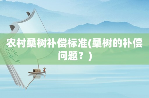 農(nóng)村桑樹補(bǔ)償標(biāo)準(zhǔn)(桑樹的補(bǔ)償問題？)