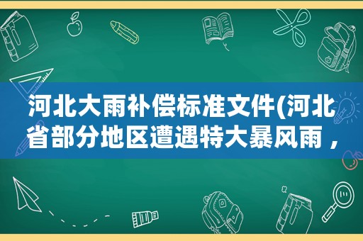 河北大雨補償標準文件(河北省部分地區(qū)遭遇特大暴風雨 ,造成部分地區(qū)農作物受災，對于自然災害該怎么辦)