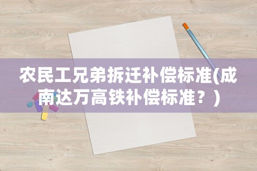 農民工兄弟拆遷補償標準(成南達萬高鐵補償標準？)