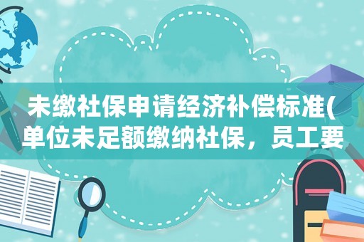 未繳社保申請(qǐng)經(jīng)濟(jì)補(bǔ)償標(biāo)準(zhǔn)(單位未足額繳納社保，員工要求單位補(bǔ)償應(yīng)該找哪個(gè)部門維權(quán)？)