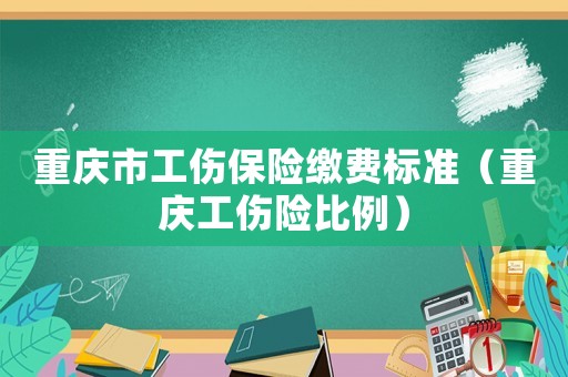 重慶市工傷保險(xiǎn)繳費(fèi)標(biāo)準(zhǔn)（重慶工傷險(xiǎn)比例）
