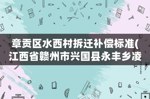 章貢區(qū)水西村拆遷補(bǔ)償標(biāo)準(zhǔn)(江西省贛州市興國(guó)縣永豐鄉(xiāng)凌源村郵編是什么)