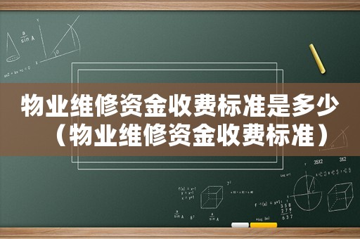 物業(yè)維修資金收費標準是多少（物業(yè)維修資金收費標準）