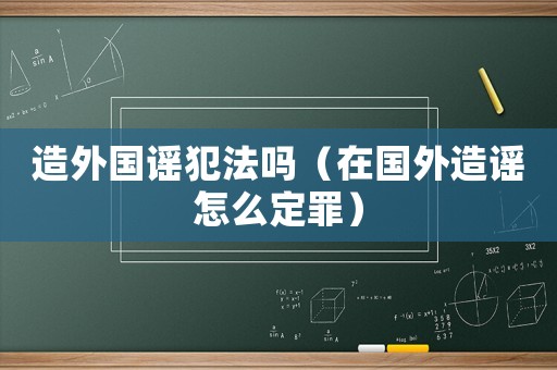 造外國謠犯法嗎（在國外造謠怎么定罪）