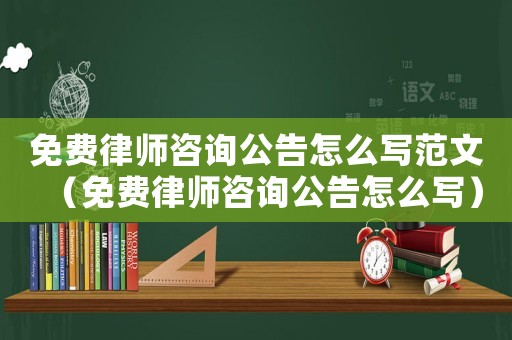 免費律師咨詢公告怎么寫范文（免費律師咨詢公告怎么寫）