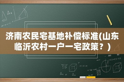 濟(jì)南農(nóng)民宅基地補(bǔ)償標(biāo)準(zhǔn)(山東臨沂農(nóng)村一戶一宅政策？)
