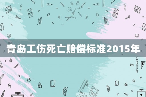 青島工傷死亡賠償標(biāo)準(zhǔn)2015年