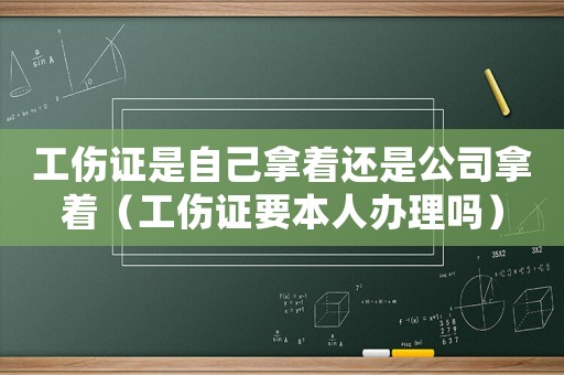 工傷證是自己拿著還是公司拿著（工傷證要本人辦理嗎）
