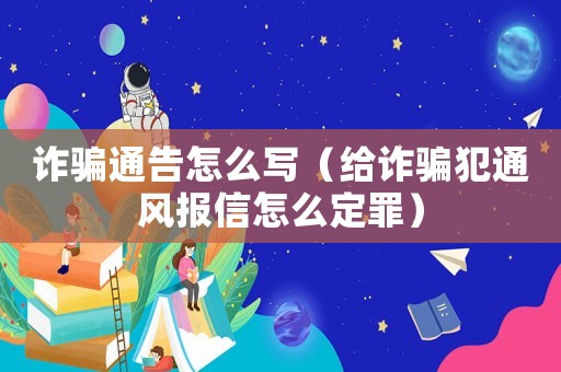 詐騙通告怎么寫（給詐騙犯通風(fēng)報(bào)信怎么定罪）