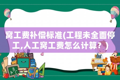 窩工費補償標(biāo)準(zhǔn)(工程未全面停工,人工窩工費怎么計算？)