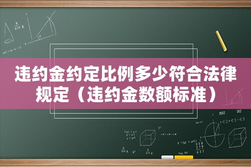 違約金約定比例多少符合法律規(guī)定（違約金數(shù)額標(biāo)準(zhǔn)）