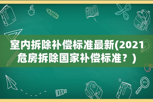 室內(nèi)拆除補償標(biāo)準最新(2021危房拆除國家補償標(biāo)準？)