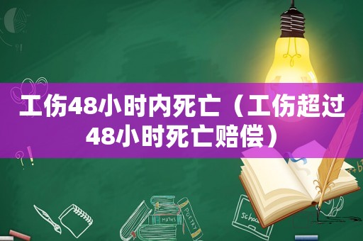 工傷48小時(shí)內(nèi)死亡（工傷超過(guò)48小時(shí)死亡賠償）
