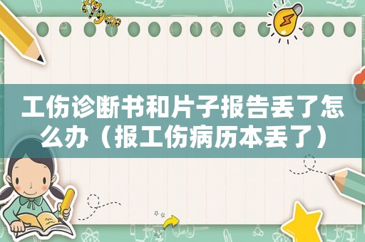 工傷診斷書和片子報(bào)告丟了怎么辦（報(bào)工傷病歷本丟了）
