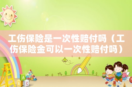 工傷保險(xiǎn)是一次性賠付嗎（工傷保險(xiǎn)金可以一次性賠付嗎）