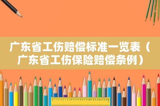 廣東省工傷賠償標(biāo)準(zhǔn)一覽表（廣東省工傷保險賠償條例）